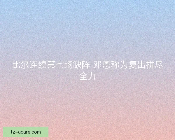 比尔连续第七场缺阵 邓恩称为复出拼尽全力