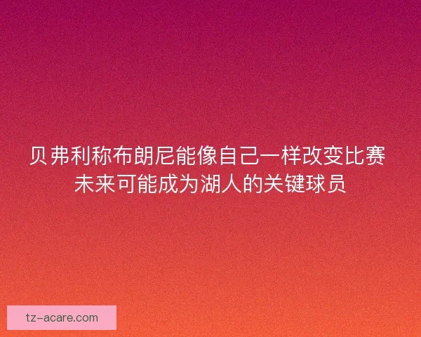 贝弗利称布朗尼能像自己一样改变比赛 未来可能成为湖人的关键球员