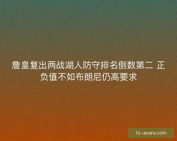 詹皇复出两战湖人防守排名倒数第二 正负值不如布朗尼仍高要求