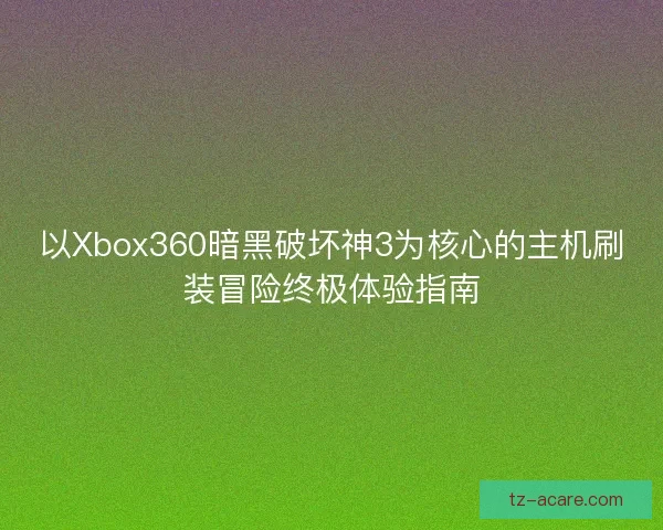 以Xbox360暗黑破坏神3为核心的主机刷装冒险终极体验指南
