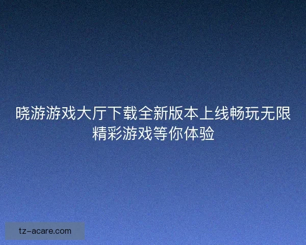 晓游游戏大厅下载全新版本上线畅玩无限精彩游戏等你体验