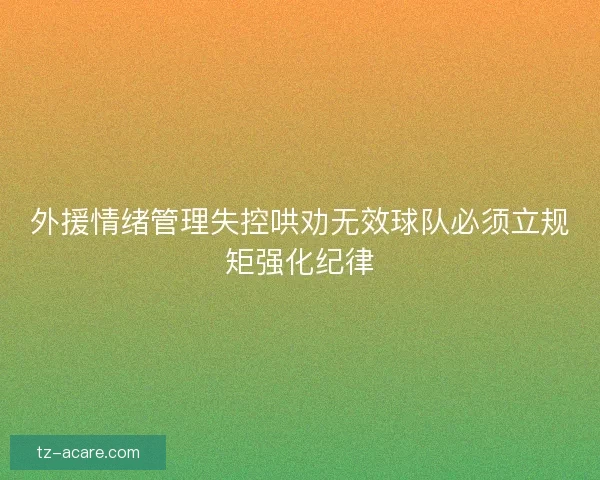 外援情绪管理失控哄劝无效球队必须立规矩强化纪律